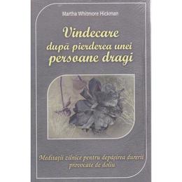 Vindecarea dupa pierderea unei persoane dragi - martha whitmore hickman, editura adevar divin