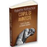 Corpul isi aminteste. Vol.1: Psihofiziologia si tratamentul traumei - Babette Rothschild, editura Herald