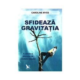 Sfideaza gravitatia - caroline myss, editura for you