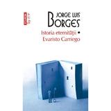 Istoria eternitatii. Evaristo Carriego - Jorge Luis Borges, editura Polirom