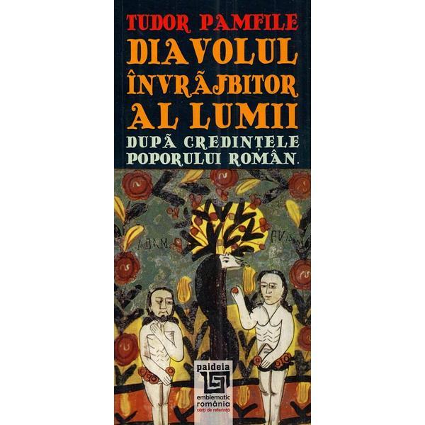 Diavolul invrajbitor al lumii dupa credintele poporului roman - tudor pamfile, editura paideia