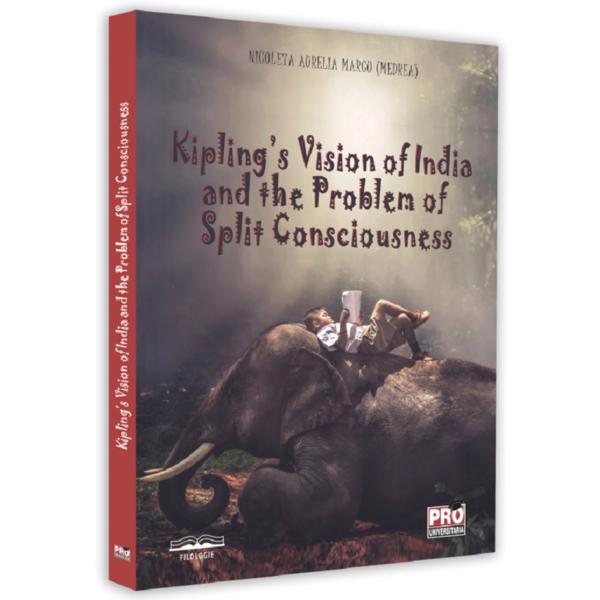 Kipling's Vision of India and the Problem of Split Consciousness - Nicoleta Aurelia Marcu (Medrea), editura Pro Universitaria