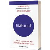 Simplifica. Cum au succes cele mai profitabile afaceri din lume - Richard Koch, Greg Lockwood, editura Act Si Politon