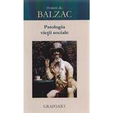 Patologia vietii sociale - Honore de Balzac, editura Grafoart