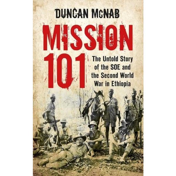 Mission 101: The Untold Story of the SOE and the Second World War in Ethiopia - Duncan McNab, editura The History Press