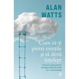 Cum sa-ti pierzi mintile si sa devii intelept - Alan Watts, editura Curtea Veche