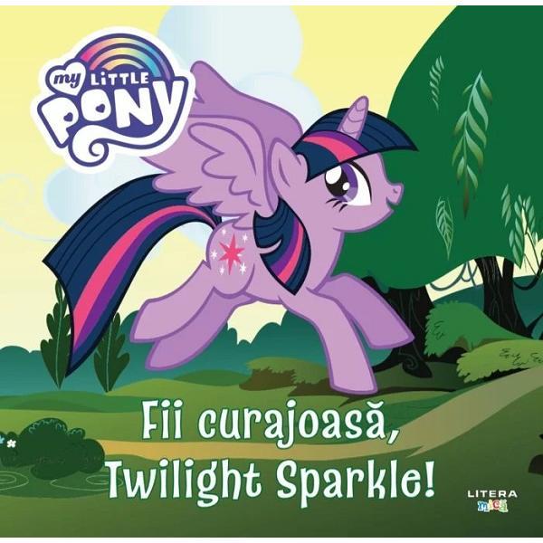My little pony. fii curajoasa, twilight sparkle!, editura litera