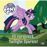 My Little Pony. Fii curajoasa, Twilight Sparkle!, editura Litera