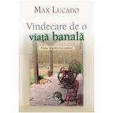Vindecare De O Viata Banala - Max Lucado, editura Casa Cartii