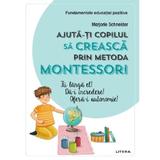Ajuta-ti copilul sa creasca prin metoda Montessori - Marjorie Schneider, editura Litera