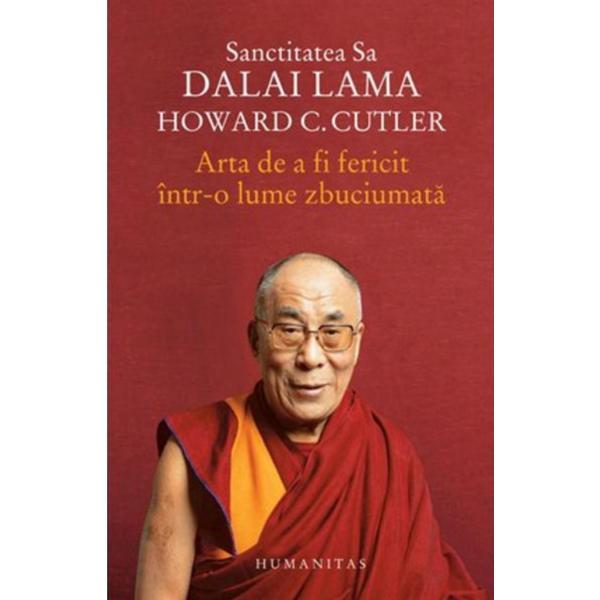 Arta de a fi fericit intr-o lume zbuciumata - Dalai Lama, Howard C. Cutler, editura Humanitas
