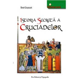 Istoria secreta a cruciadelor - rene gruosset, pro editura si tipografie