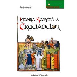 Istoria secreta a cruciadelor - Rene Gruosset, Pro Editura Si Tipografie