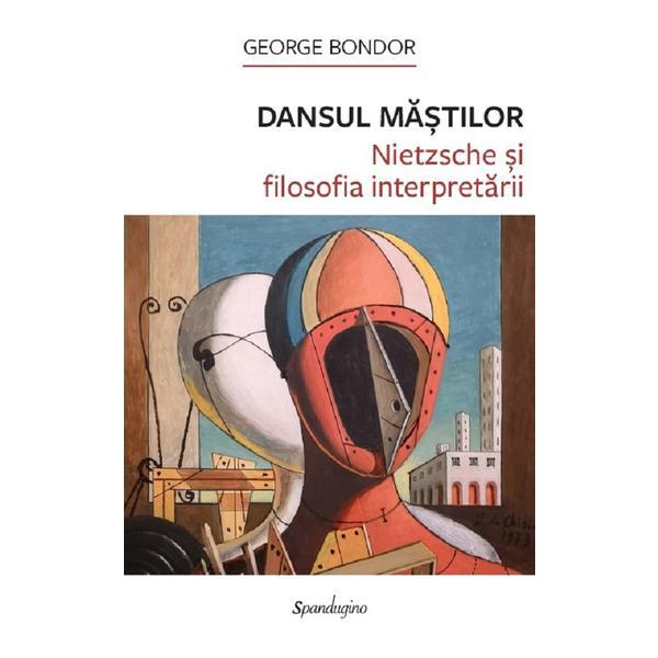 Dansul mastilor. Nietzsche si filosofia interpretarii - George Bondor, editura Spandugino