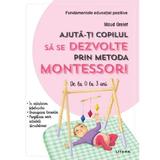 ajuta-ti copilul sa se dezvolte prin metoda montessori. de la 0 la 3 ani - maud grelet