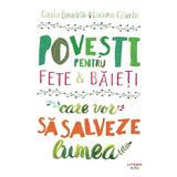 Povesti pentru fete si baieti care vor sa salveze lumea - Carola Benedetto, Luciana Ciliento, editura Litera