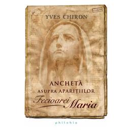 Ancheta asupra aparitiilor Fecioarei Maria - Yves Chiron, editura Philobia