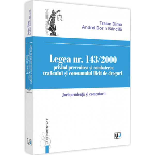Legea Nr.143/2000 privind prevenirea si combaterea traficului si consumului ilicit de droguri - Traian Dima, Andrei-Dorin Bancila, editura Universul Juridic