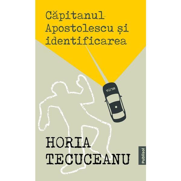 Capitanul Apostolescu si identificarea - Horia Tecuceanu, editura Publisol