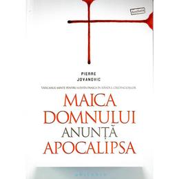 Maica Domnului anunta apocalipsa - Pierre Jovanovic, editura Philobia