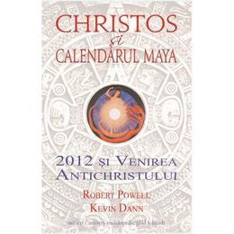 Christos si calendarul Maya. 2012 si venirea antichristului - Robert Powell, Kevin Dann, editura Univers Enciclopedic