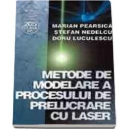 Metode de modelare a procesului de prelucrare cu l.a.s.e.r - marian pearsica, editura albastra