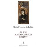 Despre Maica Domnului si sfinti - Sfantul Nectarie din Eghina, editura Sophia