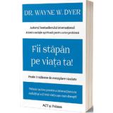 Fii stapan pe viata ta - Dr. Wayne W. Dyer, editura Act Si Politon