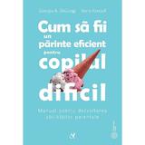 Cum sa fii un parinte eficient pentru copilul dificil - Georgia A. DeGangi, Anne Kendall, editura Asociatia De Stiinte Cognitive Din Romania