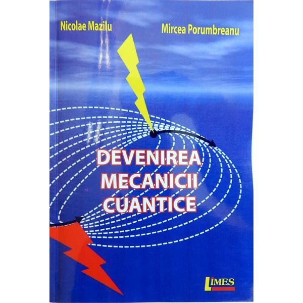 Devenirea mecanicii cuantice - Nicolae Mazilu, Mircea Porumbreanu, editura Limes