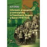 Informatii, propaganda si contraspionaj in Transilvania, Ungaria si Banat - Alin Spanu, editura Militara