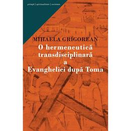 O Hermeneutica Transdisciplinara A Evangheliei Dupa Toma - Mihaela Grigorean, editura Curtea Veche
