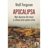Apocalipsa. Mari dezastre din trecut si cateva lectii pentru viitor - Niall Ferguson, editura Polirom