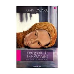 Indragostit de tarkovski - mihai vacariu, editura adenium