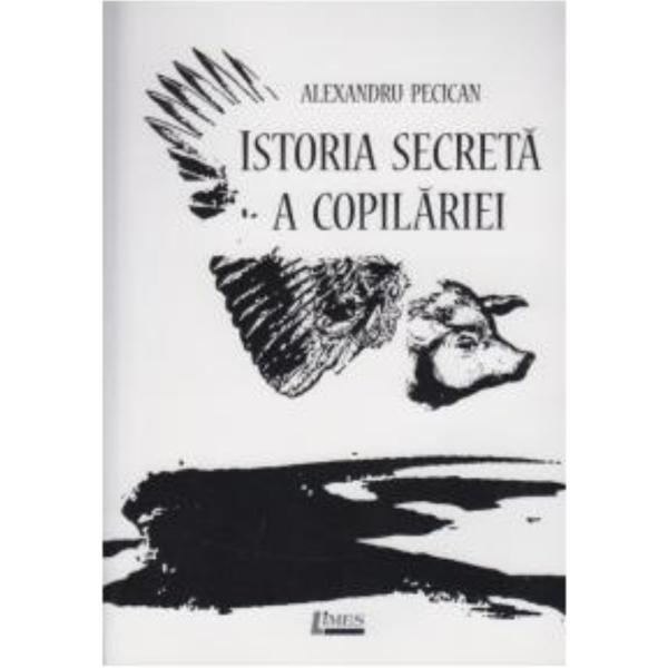 Istoria secreta a copilariei - Alexandru Pecican, editura Limes