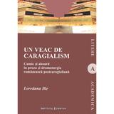 Un veac de caragialism - Loredana Ilie, editura Institutul European