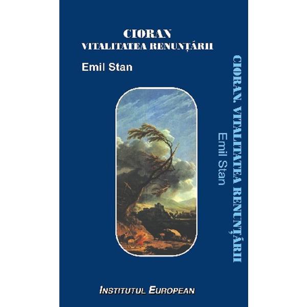 Cioran, vitalitatea renuntarii - Emil Stan, editura Institutul European