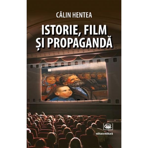 Istorie, film si propaganda - calin hentea, editura militara