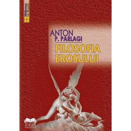 Filosofia erosului - anton p. parlagi, editura ideea europeana
