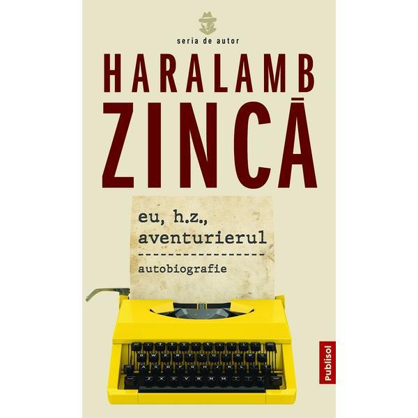 Eu, H.Z., aventurierul - Haralamb Zinca, editura Publisol