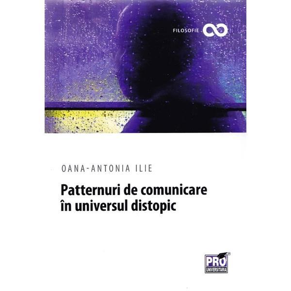 Patternuri de comunicare in universul distopic - oana-antonia ilie, editura pro universitaria