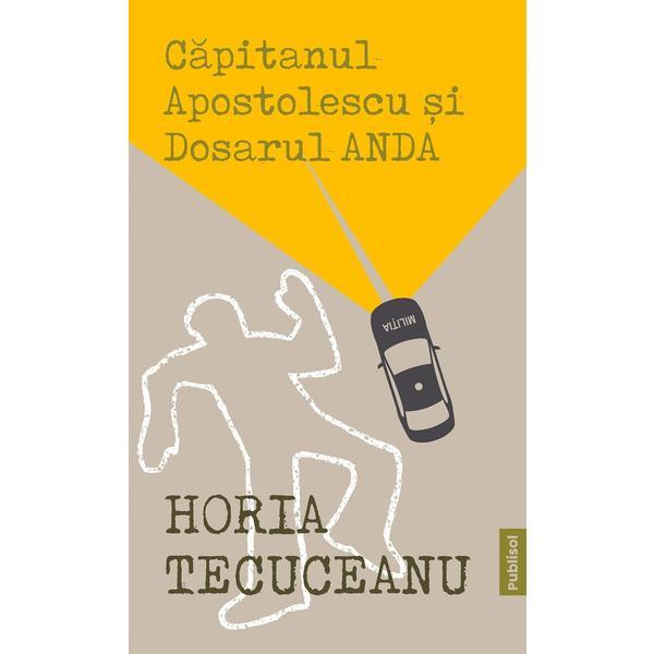 Capitanul Apostolescu si dosarul Anda - Horia Tecuceanu, editura Publisol