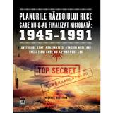 Planurile Razboiului Rece care nu s-au finalizat niciodata: 1945-1991 - Michael Kerrigan, editura Rao