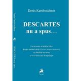 Descartes nu a spus... - Denis Kambouchner, editura Tracus Arte