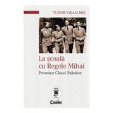 La scoala cu Regele Mihai - Tudor Visan-Miu, editura Corint