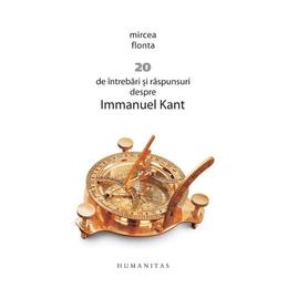 20 de intrebari si raspunsuri despre immanuel kant - mircea flonta, editura humanitas