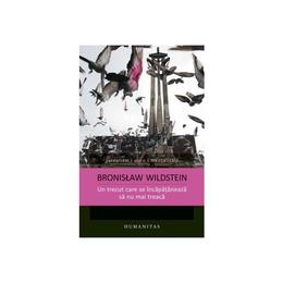 Un Trecut Care Se Incapataneaza Sa Nu Mai Treaca - Bronislaw Wildstein, editura Humanitas