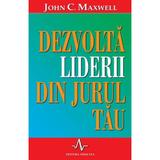 Dezvolta liderii din jurul tau - John C. Maxwell, editura Amaltea