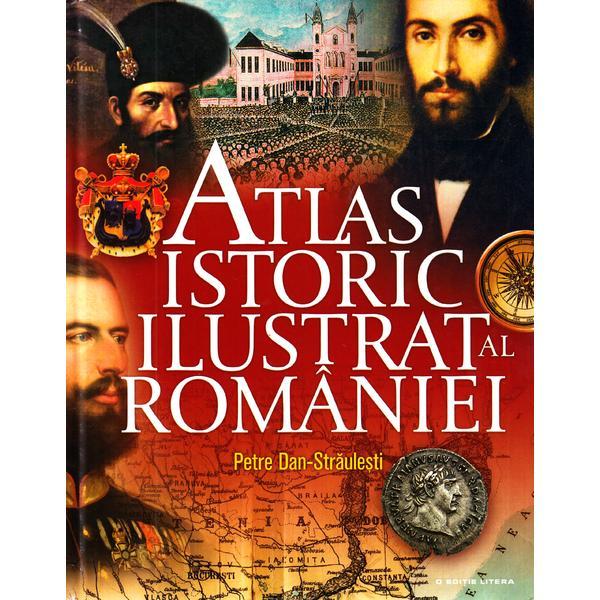 Atlas istoric ilustrat al romaniei - petre dan-straulesti, editura litera