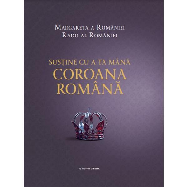 Sustine cu a ta mana Coroana romana - Margareta a Romaniei, Radu al Romaniei , editura Litera